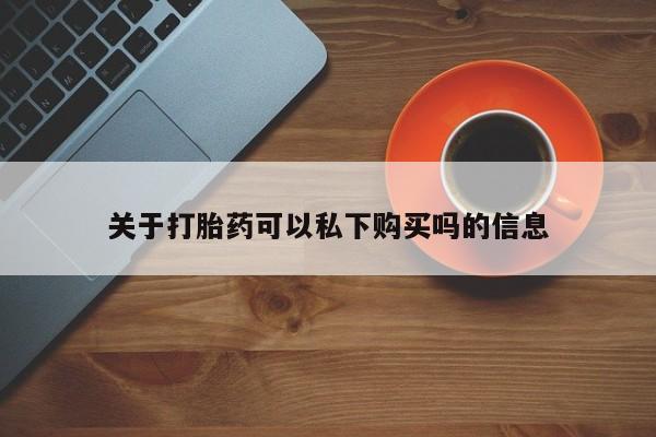 私人打胎药微信购买关于打胎药可以私下购买吗的信息