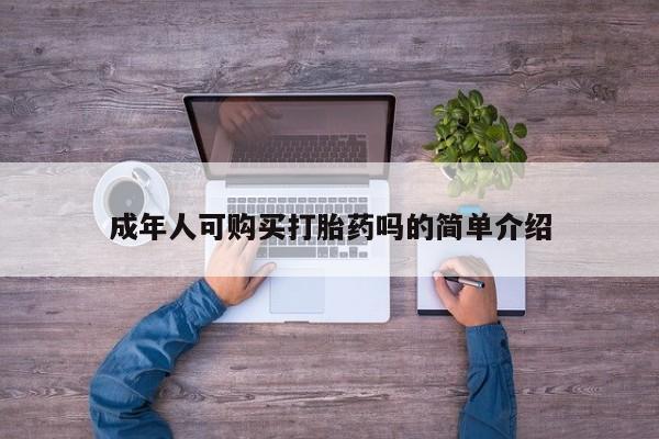 私人打胎药微信购买成年人可购买打胎药吗的简单介绍