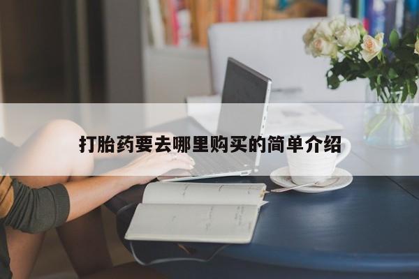 私人打胎药微信购买打胎药要去哪里购买的简单介绍