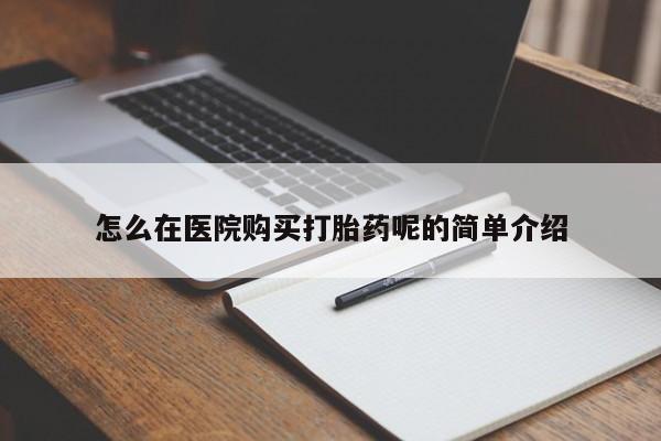 私人打胎药微信购买怎么在医院购买打胎药呢的简单介绍