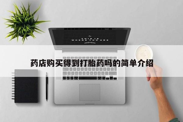 私人打胎药微信购买药店购买得到打胎药吗的简单介绍