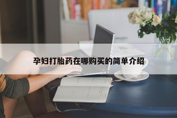 私人打胎药微信购买孕妇打胎药在哪购买的简单介绍