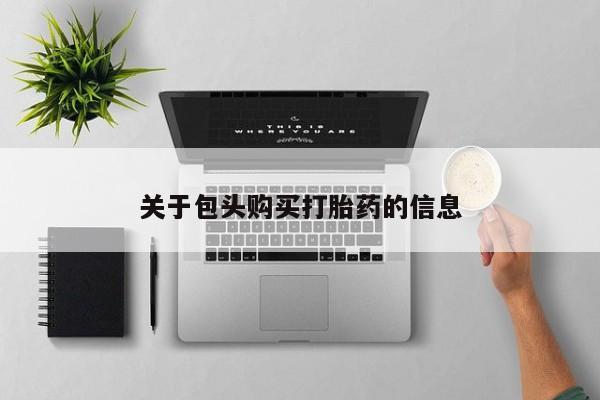 私人打胎药微信购买关于包头购买打胎药的信息
