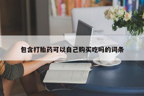 私人打胎药微信购买包含打胎药可以自己购买吃吗的词条