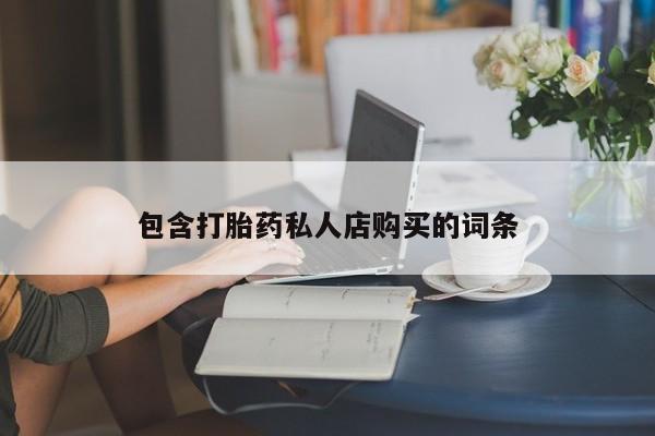 私人打胎药微信购买包含打胎药私人店购买的词条