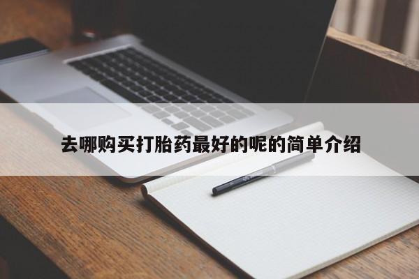私人打胎药微信购买去哪购买打胎药最好的呢的简单介绍