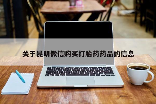 私人打胎药微信购买关于昆明微信购买打胎药药品的信息