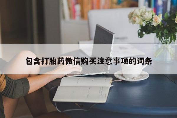 私人打胎药微信购买包含打胎药微信购买注意事项的词条