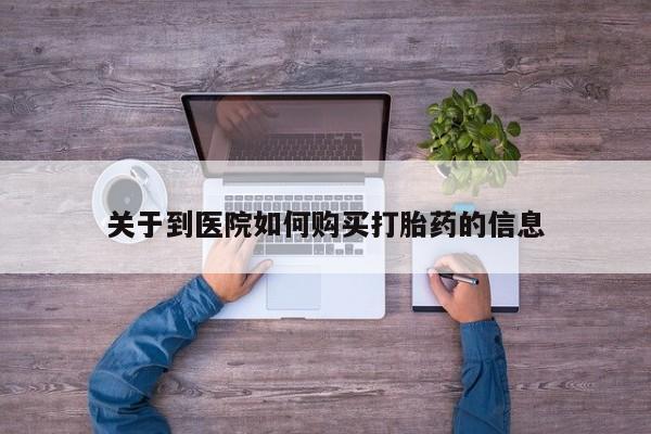 私人打胎药微信购买关于到医院如何购买打胎药的信息