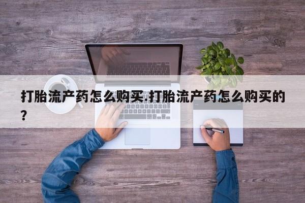 私人打胎药微信购买打胎流产药怎么购买.打胎流产药怎么购买的？