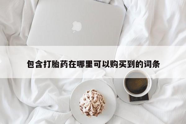私人打胎药微信购买包含打胎药在哪里可以购买到的词条