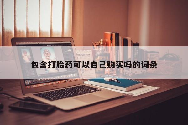私人打胎药微信购买包含打胎药可以自己购买吗的词条