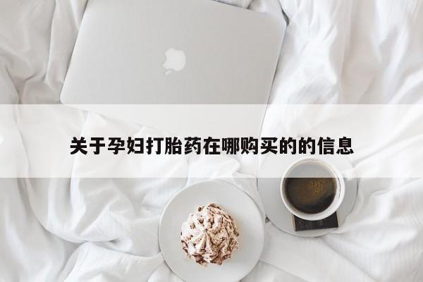 私人打胎药微信购买关于孕妇打胎药在哪购买的的信息