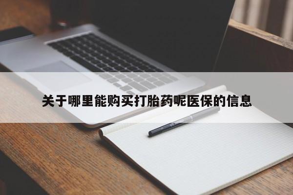 私人打胎药微信购买关于哪里能购买打胎药呢医保的信息